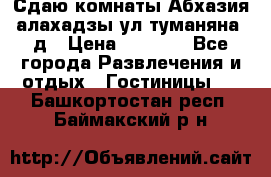 Сдаю комнаты Абхазия алахадзы ул.туманяна22д › Цена ­ 1 500 - Все города Развлечения и отдых » Гостиницы   . Башкортостан респ.,Баймакский р-н